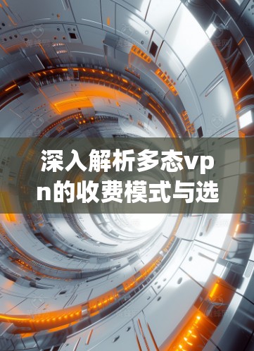 深入解析多态vpn的收费模式与选择