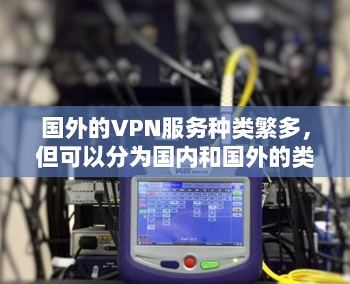 国外的VPN服务种类繁多，但可以分为国内和国外的类型。以下是一些国外受欢迎的VPN服务推荐，涵盖了多种功能
