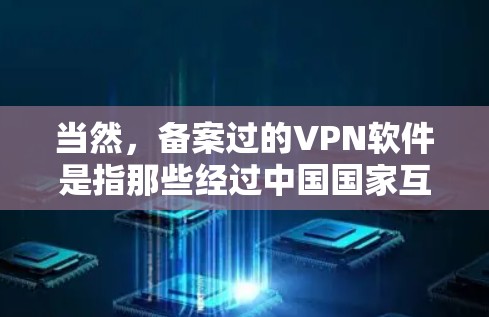 当然，备案过的VPN软件是指那些经过中国国家互联网信息办公室批准并正式发布的VPN软件。这些软件通常在合法合规的前提下，提供安全、可靠和高效的VPN服务。以下是一些经过备案的VPN软件推荐，供您参考