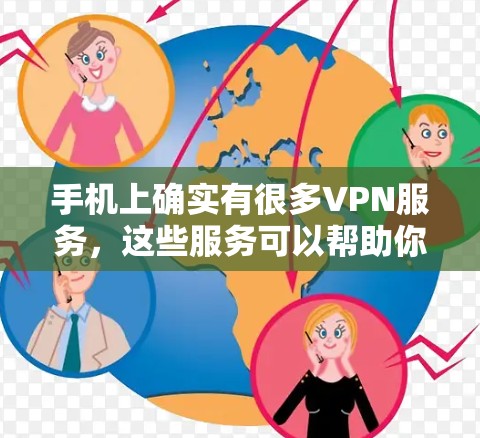 手机上确实有很多VPN服务，这些服务可以帮助你保护隐私并提升安全。下面是一些常见的VPN服务及其在手机上的使用方法