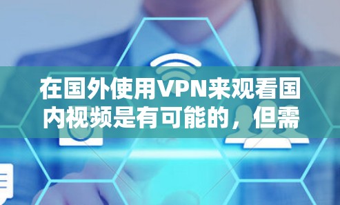 在国外使用VPN来观看国内视频是有可能的，但需要确保VPN服务提供商具备相应的安全和合规资质。以下是一些步骤和建议，帮助您在国外使用VPN来观看国内视频