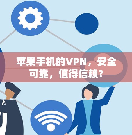 苹果手机的VPN，安全可靠，值得信赖？