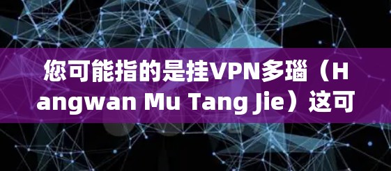 您可能指的是挂VPN多瑙（Hangwan Mu Tang Jie）这可能是一个电视剧或纪录片的标题。为了帮助您找到相关信息，建议您尝试以下步骤