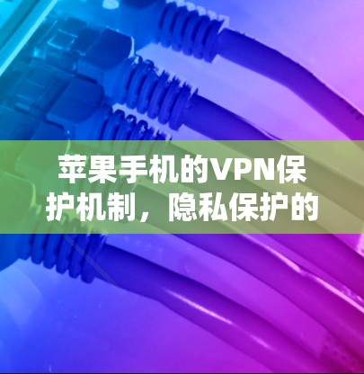苹果手机的VPN保护机制，隐私保护的另一面
