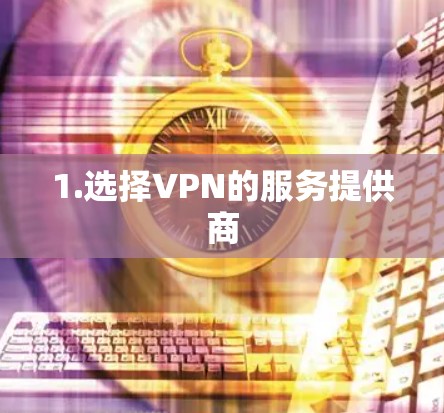 1.选择VPN的服务提供商