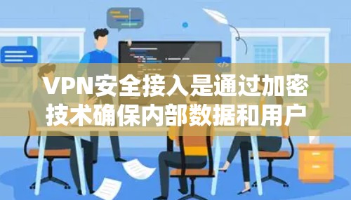 VPN安全接入是通过加密技术确保内部数据和用户安全的网络连接方式。以下是详细的步骤和关键点