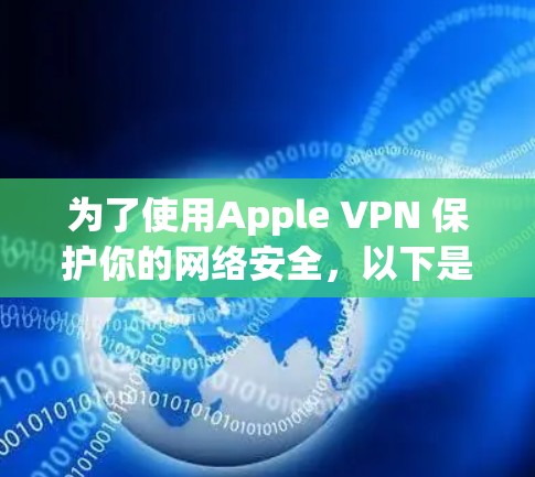 为了使用Apple VPN 保护你的网络安全，以下是一些步骤的清晰指导