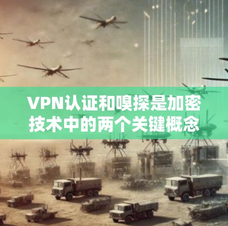 VPN认证和嗅探是加密技术中的两个关键概念，涉及数据的安全性和隐私保护。以下是关于VPN认证和嗅探的一些关键点