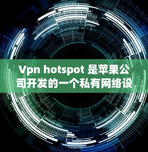 Vpn hotspot 是苹果公司开发的一个私有网络设备，专为苹果设备提供私密网络连接。以下是关于如何购买和使用 Vpn hotspot 的一些信息