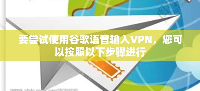 要尝试使用谷歌语音输入VPN，您可以按照以下步骤进行