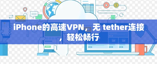 iPhone的高速VPN，无 tether连接，轻松畅行