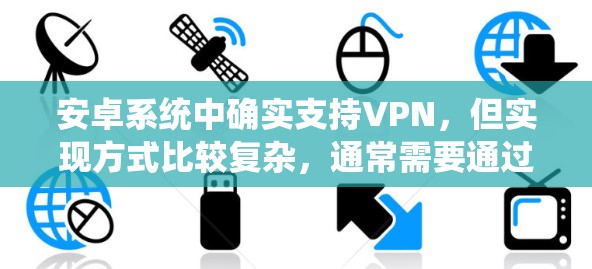 安卓系统中确实支持VPN，但实现方式比较复杂，通常需要通过第三方应用来实现。以下是详细的步骤和注意事项