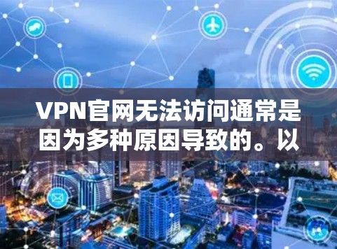 VPN官网无法访问通常是因为多种原因导致的。以下是一些可能的原因和解决方法