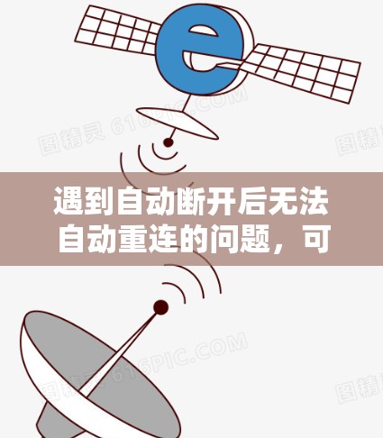 遇到自动断开后无法自动重连的问题，可以按照以下步骤进行解决