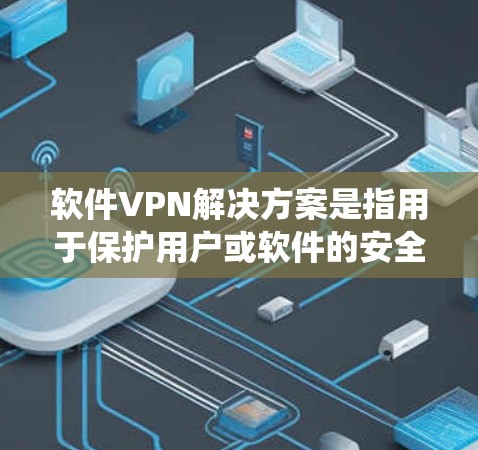 软件VPN解决方案是指用于保护用户或软件的安全性的一种技术或软件工具。以下是一些常见的软件VPN解决方案，适用于 Windows、MacOS 和 Linux 系统