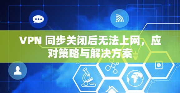 VPN 同步关闭后无法上网，应对策略与解决方案