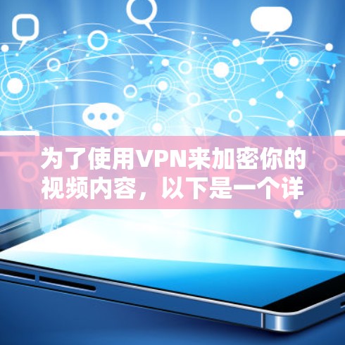为了使用VPN来加密你的视频内容，以下是一个详细且清晰的步骤指南