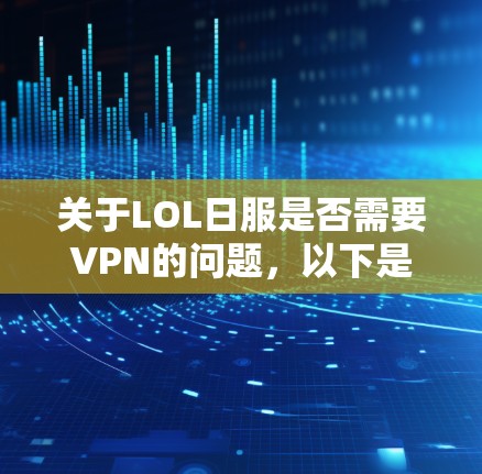 关于LOL日服是否需要VPN的问题，以下是一些关键点需要考虑