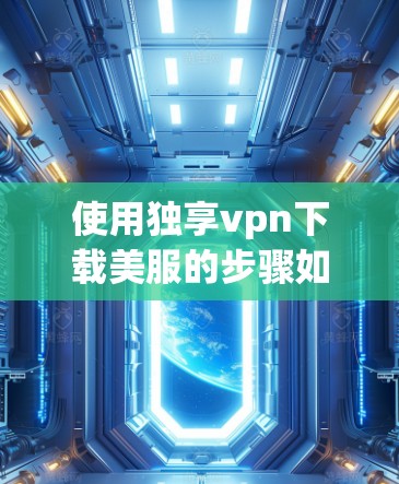 使用独享vpn下载美服的步骤如下