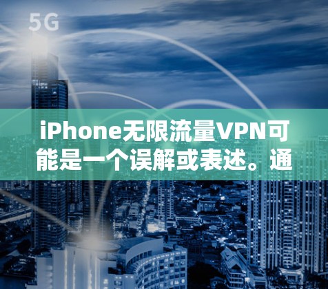 iPhone无限流量VPN可能是一个误解或表述。通常，iPhone本身并不提供无限流量的VPN服务，除非你使用了特定的 VPN 接口或功能。以下是关于如何在 iPhone 上使用 VPN 的一些信息
