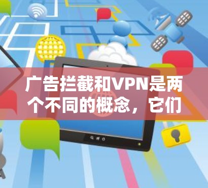 广告拦截和VPN是两个不同的概念,它们主要与互联网的使用和安全性有关,但它们之间并没有直接的联系。以下是关于广告拦截和VPN的一些基本信息 广告拦截和VPN是两个不同的概念,它们主要与互联网的使用和安全性有关,但它们之间并没有直接的联系。以下是关于广告拦截和VPN的一些基本信息