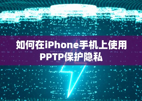 如何在iPhone手机上使用PPTP保护隐私