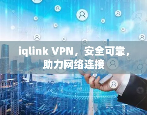 iqlink VPN，安全可靠，助力网络连接
