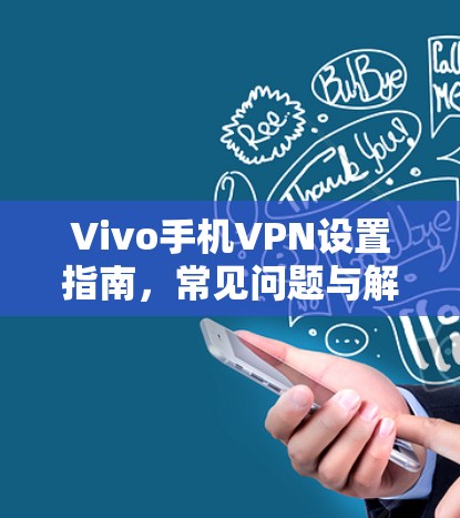 Vivo手机VPN设置指南，常见问题与解决方案