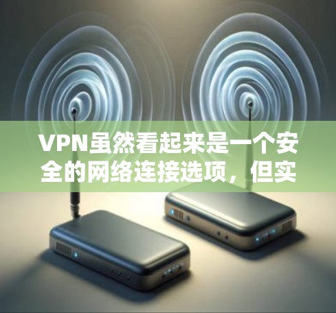 VPN虽然看起来是一个安全的网络连接选项，但实际上在技术上还是存在一些限制的。以下是关于VPN的一些关键点