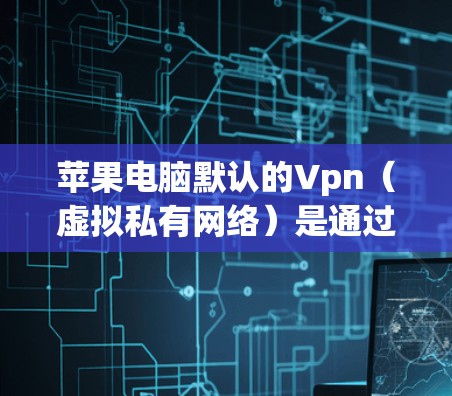 苹果电脑默认的Vpn(虚拟私有网络)是通过苹果提供的Vpn Manager工具来配置的。Vpn默认设置可能需要一些步骤来完成配置。以下是详细的步骤指南 苹果电脑默认的Vpn(虚拟私有网络)是通过苹果提供的Vpn Manager工具来配置的。Vpn默认设置可能需要一些步骤来完成配置。以下是详细的步骤指南