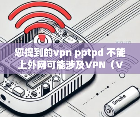 您提到的vpn pptpd 不能上外网可能涉及VPN（Virtual Private Network）或某些网络服务的配置问题。由于信息不全，我需要您提供更多的具体信息，以便我更好地帮助您解决问题