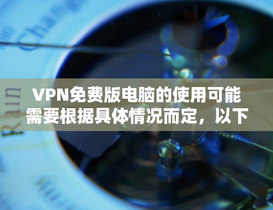 VPN免费版电脑的使用可能需要根据具体情况而定，以下是关于VPN和电脑的其他相关建议