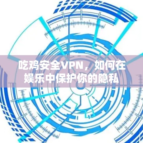 吃鸡安全VPN，如何在娱乐中保护你的隐私