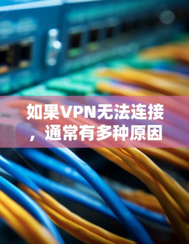 如果VPN无法连接，通常有多种原因，包括配置错误、网络问题、防火墙设置不当、服务器配置错误等。以下是逐步排查和解决的方法