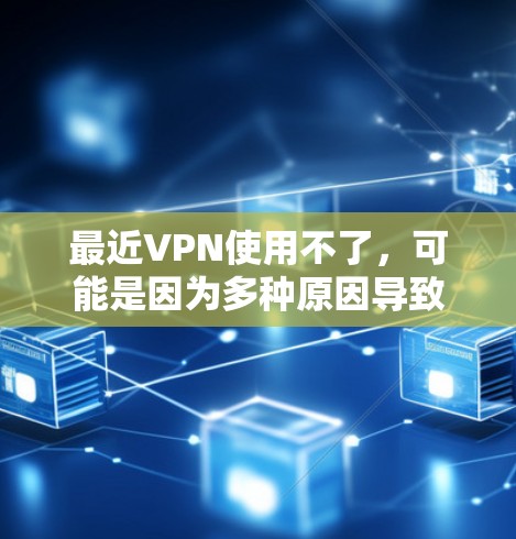 最近VPN使用不了,可能是因为多种原因导致的网络或服务问题。以下是逐步排查和解决的方法 最近VPN使用不了,可能是因为多种原因导致的网络或服务问题。以下是逐步排查和解决的方法