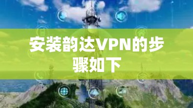 安装韵达VPN的步骤如下