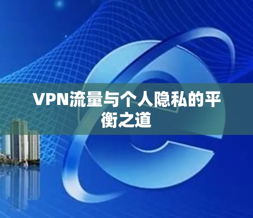 VPN流量与个人隐私的平衡之道
