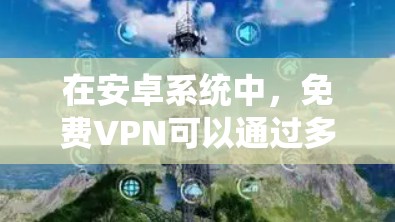 在安卓系统中，免费VPN可以通过多种方式实现，以下是一些常见的免费VPN软件和方法