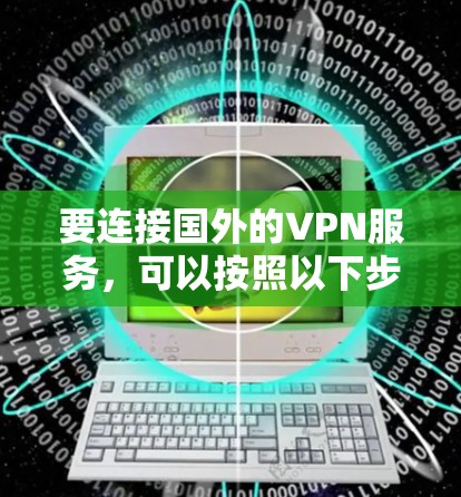 要连接国外的VPN服务，可以按照以下步骤进行
