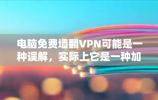 电脑免费墙翻VPN可能是一种误解，实际上它是一种加密技术，用于保护数据的安全。以下是一些关键点和建议