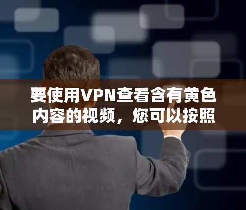 要使用VPN查看含有黄色内容的视频,您可以按照以下步骤操作 要使用VPN查看含有黄色内容的视频,您可以按照以下步骤操作
