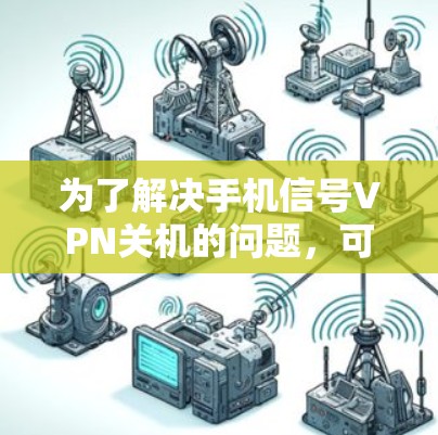 为了解决手机信号VPN关机的问题，可以按照以下步骤进行
