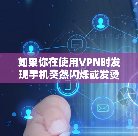 如果你在使用VPN时发现手机突然闪烁或发烫，这可能是由于VPN连接不稳定或手机硬件问题引起的。以下是逐步的解决方案