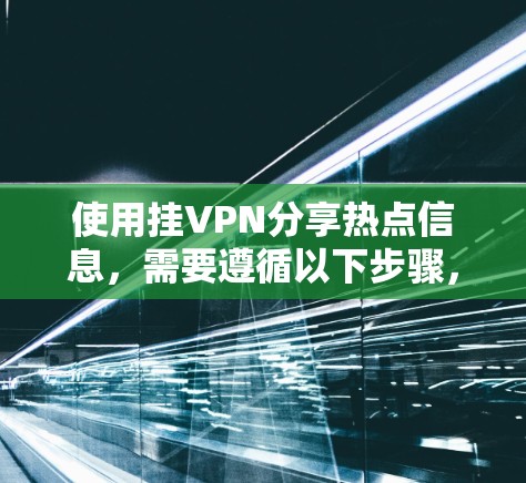使用挂VPN分享热点信息，需要遵循以下步骤，确保安全和操作正确