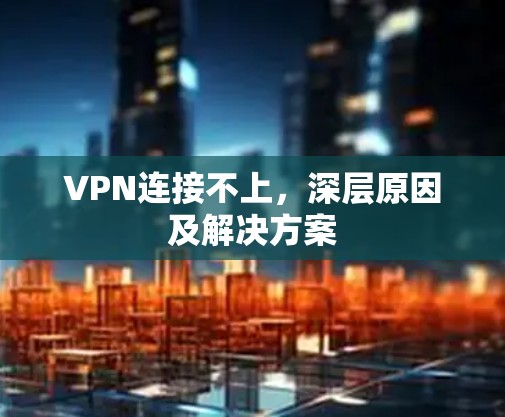 VPN连接不上,深层原因及解决方案 VPN连接不上,深层原因及解决方案