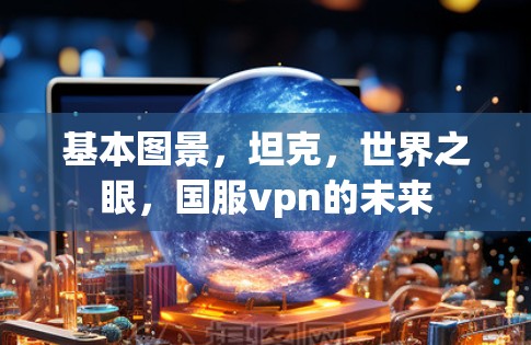 基本图景，坦克，世界之眼，国服vpn的未来