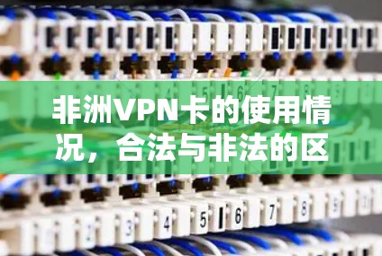 非洲VPN卡的使用情况,合法与非法的区别 非洲VPN卡的使用情况,合法与非法的区别