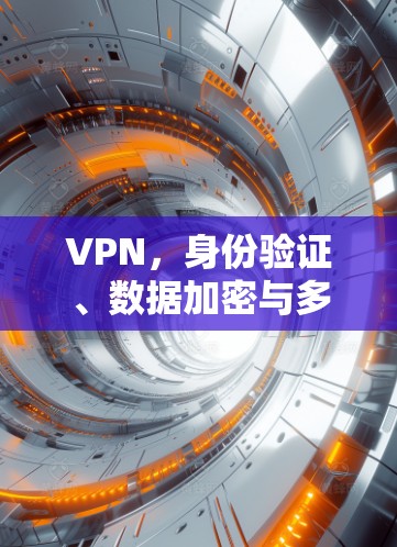 VPN，身份验证、数据加密与多语言支持，你已所知不足，别再犹豫，选择VPN！