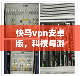 快马vpn安卓版，科技与游戏的完美融合