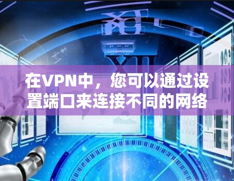 在VPN中，您可以通过设置端口来连接不同的网络段。每个网络段通常以特定的端口（如8、443、67896等）来连接。当您使用端口连接到一个特定的端口时，VPN会根据端口的设置，分配给不同的网络段